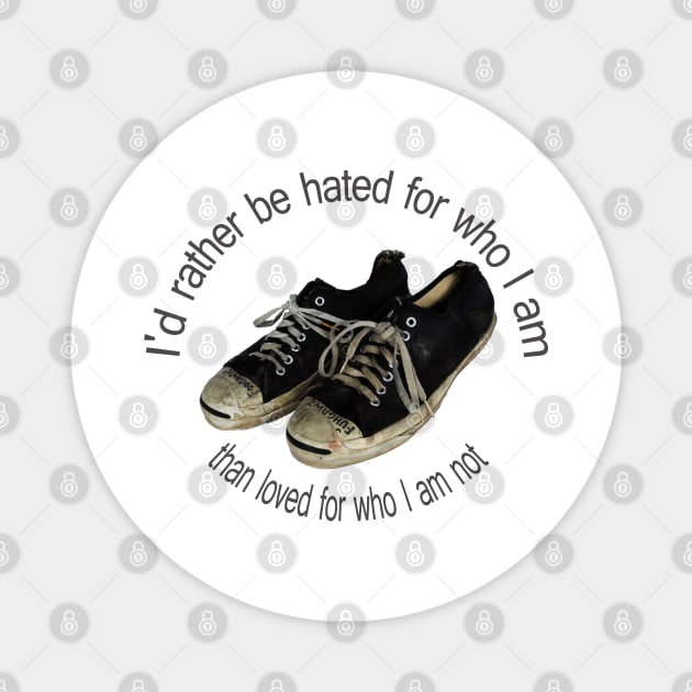 I'd rather be hated for who I am, than loved for who I am not. Magnet by hany moon